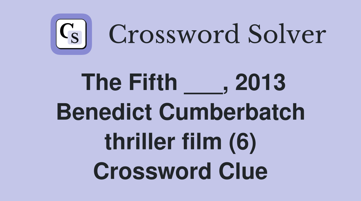 The Fifth ___, 2013 Benedict Cumberbatch thriller film (6) Crossword